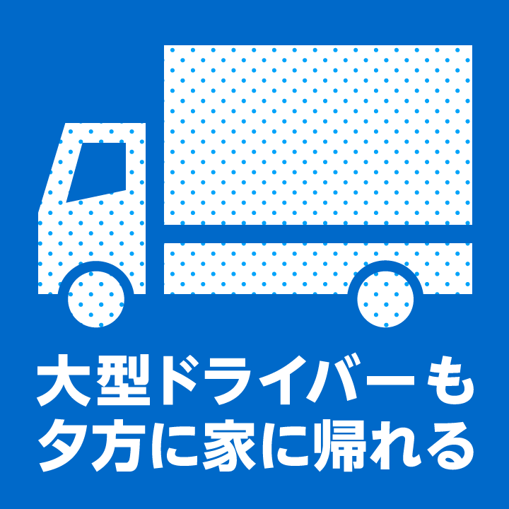 大型ドライバーも夕方に帰れる